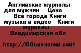 Английские журналы для мужчин  › Цена ­ 500 - Все города Книги, музыка и видео » Книги, журналы   . Владимирская обл.